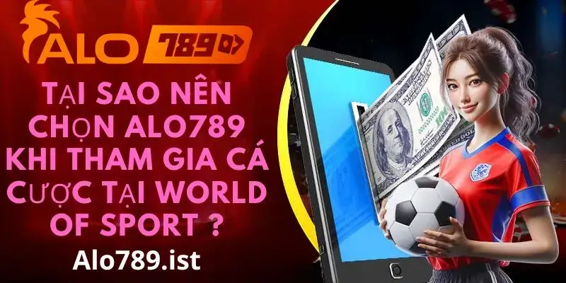 Lý do nên chọn nhà cái Alo789 khi tham gia sảnh thể thao World of sport